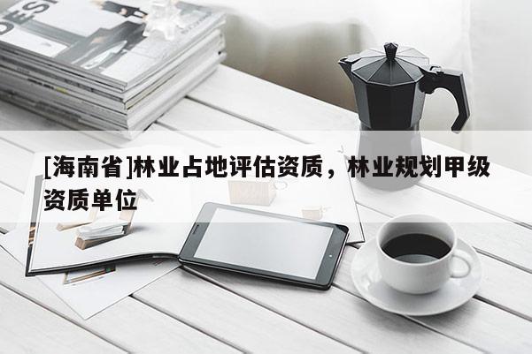 [海南省]林業占地評估資質，林業規劃甲級資質單位