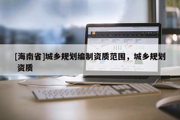 [海南省]城鄉規劃編制資質范圍，城鄉規劃 資質