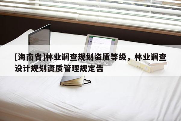 [海南省]林業調查規劃資質等級，林業調查設計規劃資質管理規定告