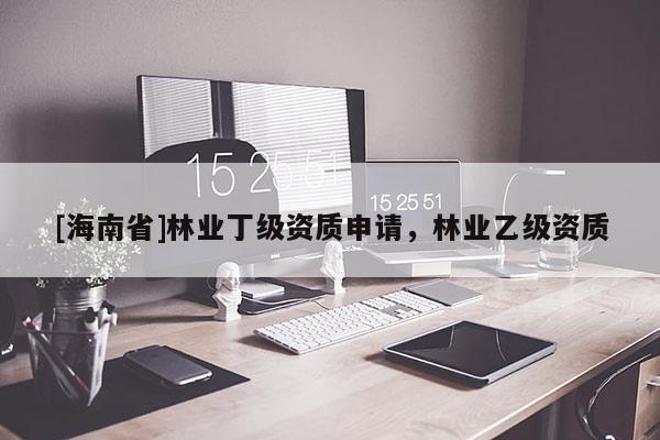 [海南省]林業丁級資質申請，林業乙級資質