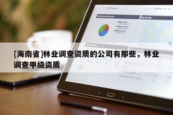 [海南省]林業調查資質的公司有那些，林業調查甲級資質