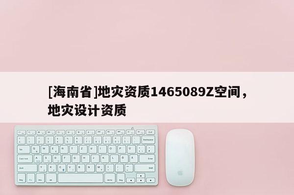 [海南省]地災資質1465089Z空間，地災設計資質