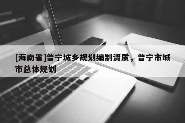 [海南省]普寧城鄉規劃編制資質，普寧市城市總體規劃