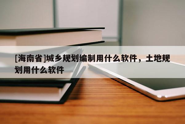 [海南省]城鄉規劃編制用什么軟件，土地規劃用什么軟件