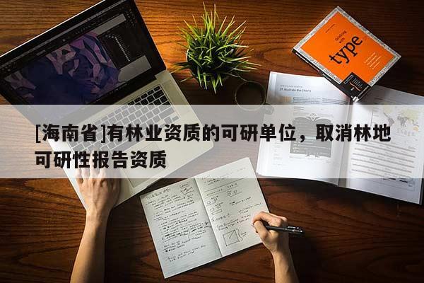 [海南省]有林業資質的可研單位，取消林地可研性報告資質