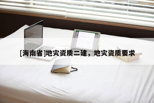 [海南省]地災資質二建，地災資質要求