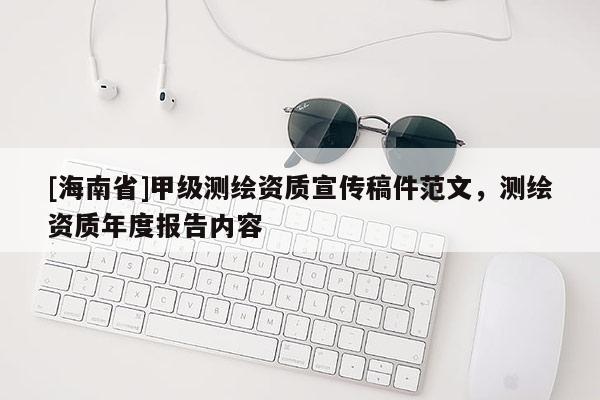 [海南省]甲級(jí)測繪資質(zhì)宣傳稿件范文，測繪資質(zhì)年度報(bào)告內(nèi)容
