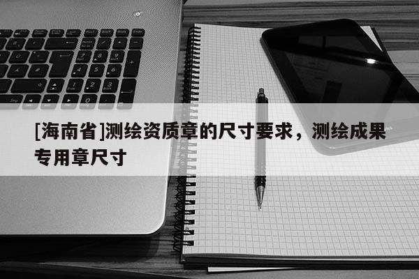 [海南省]測繪資質章的尺寸要求，測繪成果專用章尺寸