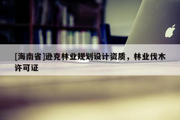 [海南省]遜克林業規劃設計資質，林業伐木許可證