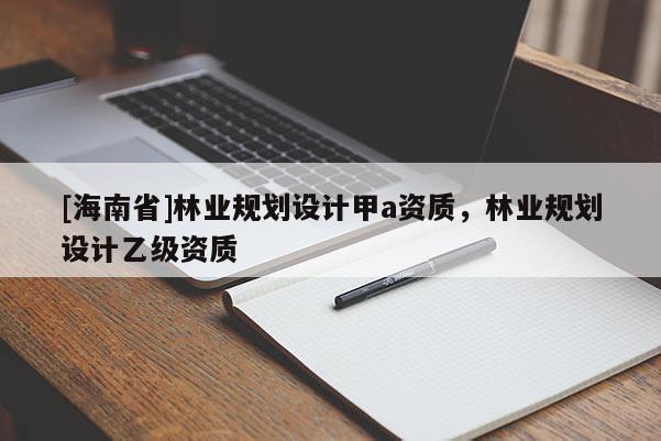 [海南省]林業規劃設計甲a資質，林業規劃設計乙級資質