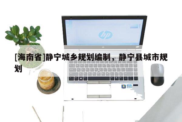 [海南省]靜寧城鄉規劃編制，靜寧縣城市規劃