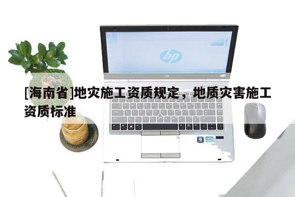 [海南省]地災施工資質規定，地質災害施工資質標準