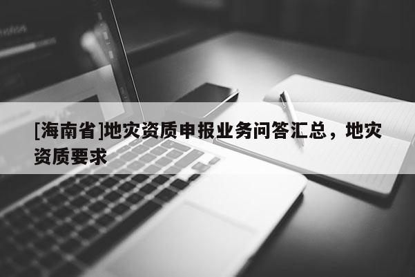 [海南省]地災資質申報業務問答匯總，地災資質要求