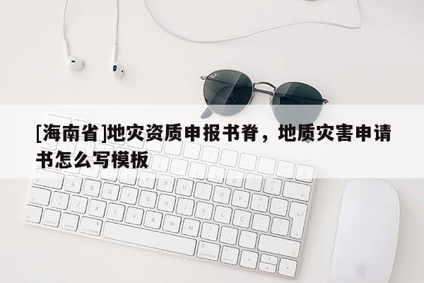 [海南省]地災資質申報書脊，地質災害申請書怎么寫模板