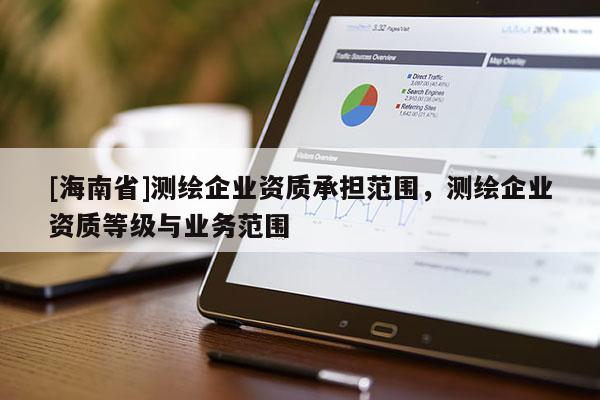 [海南省]測繪企業資質承擔范圍，測繪企業資質等級與業務范圍