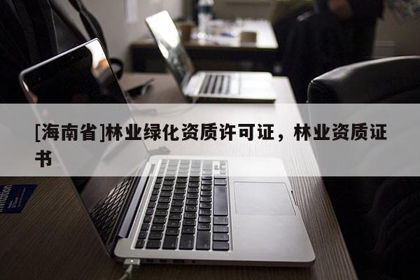 [海南省]林業綠化資質許可證，林業資質證書