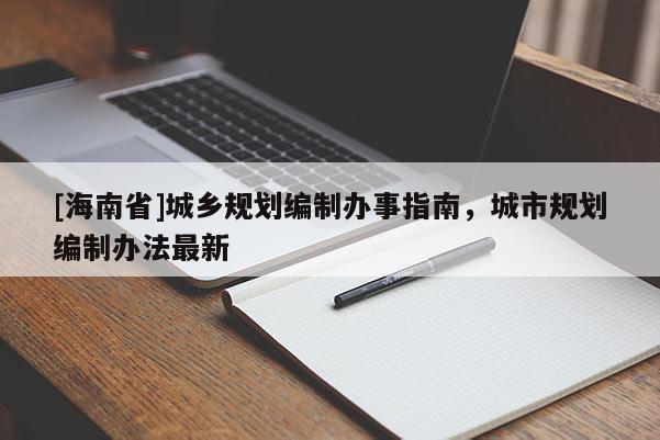 [海南省]城鄉規劃編制辦事指南，城市規劃編制辦法最新