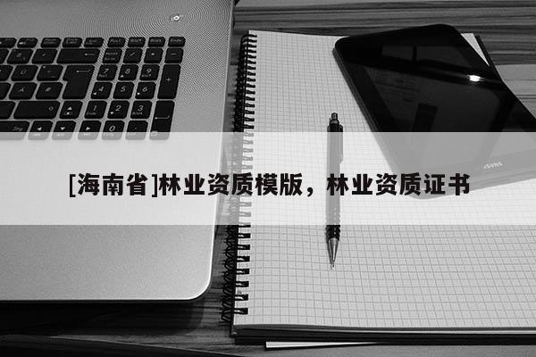 [海南省]林業資質模版，林業資質證書