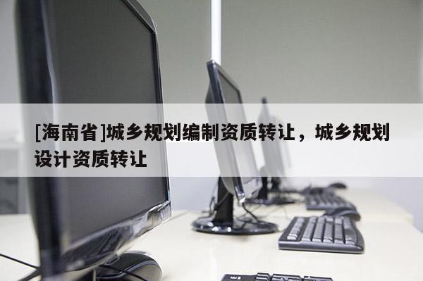 [海南省]城鄉規劃編制資質轉讓，城鄉規劃設計資質轉讓