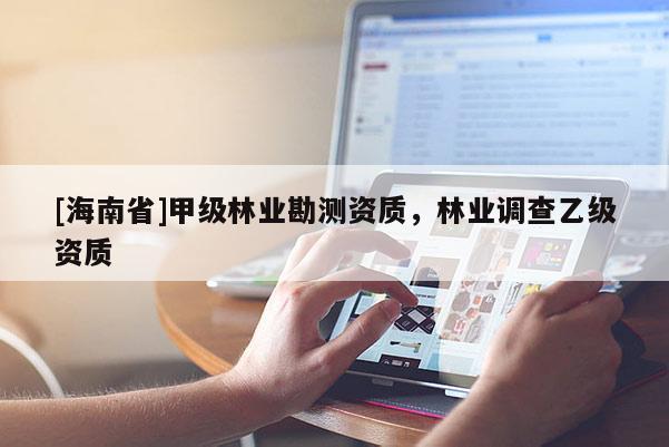 [海南省]甲級林業勘測資質，林業調查乙級資質