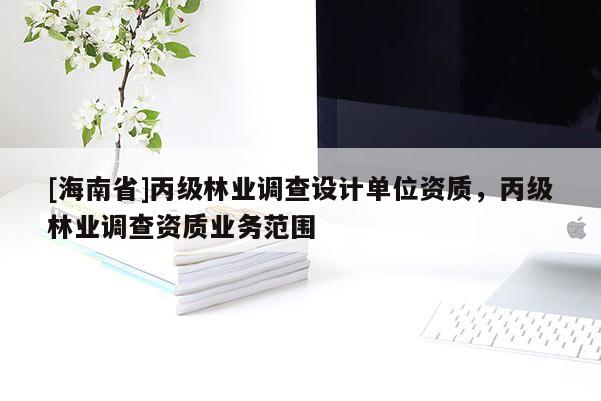 [海南省]丙級林業調查設計單位資質，丙級林業調查資質業務范圍