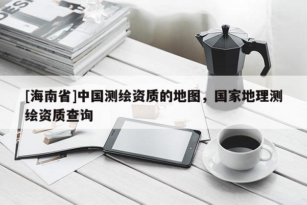 [海南省]中國測繪資質的地圖，國家地理測繪資質查詢