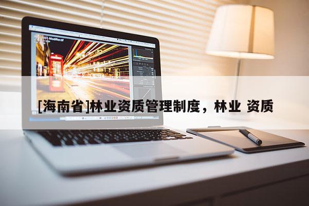 [海南省]林業資質管理制度，林業 資質