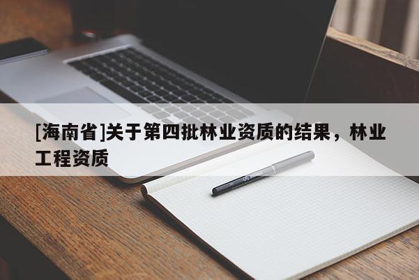 [海南省]關于第四批林業資質的結果，林業工程資質