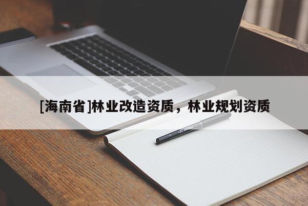 [海南省]林業改造資質，林業規劃資質