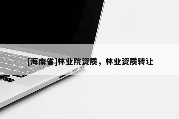 [海南省]林業院資質，林業資質轉讓