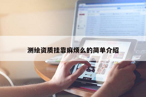 測繪資質掛靠麻煩么的簡單介紹