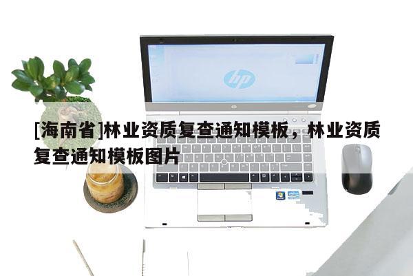 [海南省]林業資質復查通知模板，林業資質復查通知模板圖片