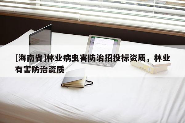 [海南省]林業病蟲害防治招投標資質，林業有害防治資質
