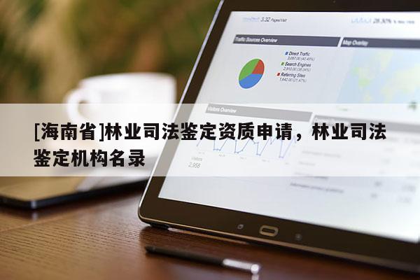 [海南省]林業司法鑒定資質申請，林業司法鑒定機構名錄