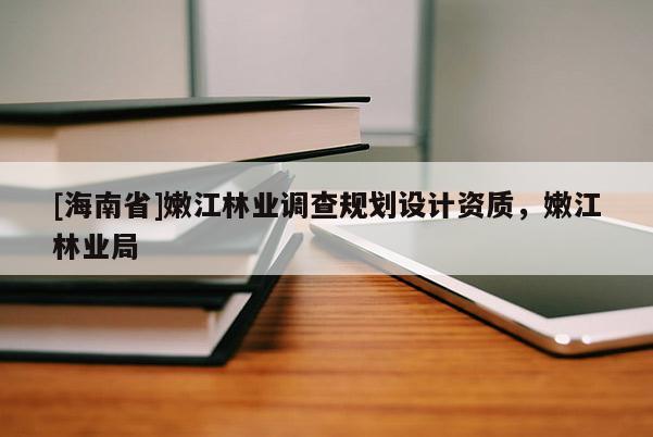 [海南省]嫩江林業(yè)調查規(guī)劃設計資質，嫩江林業(yè)局