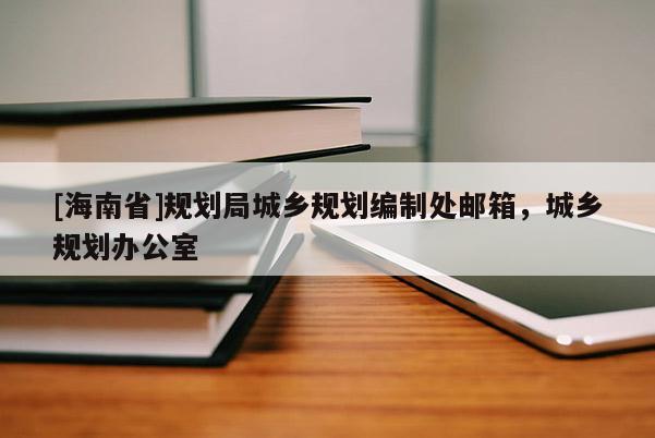 [海南省]規劃局城鄉規劃編制處郵箱，城鄉規劃辦公室