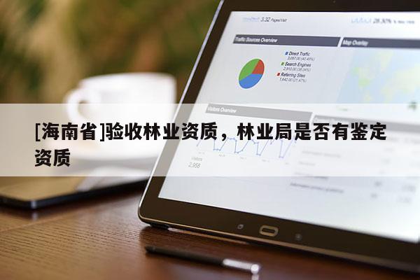 [海南省]驗收林業資質，林業局是否有鑒定資質