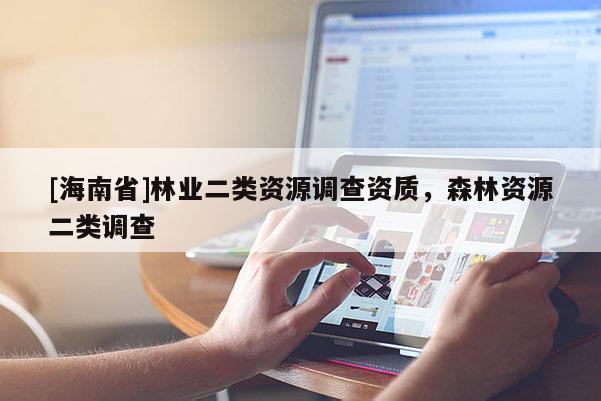 [海南省]林業(yè)二類資源調(diào)查資質(zhì)，森林資源二類調(diào)查