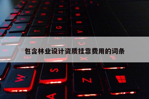包含林業設計資質掛靠費用的詞條
