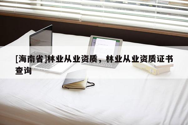 [海南省]林業從業資質，林業從業資質證書查詢