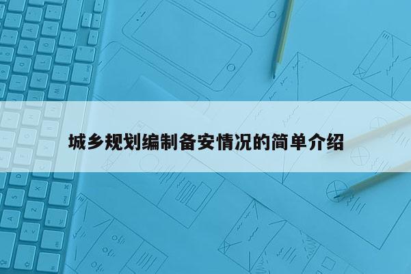 城鄉(xiāng)規(guī)劃編制備安情況的簡單介紹