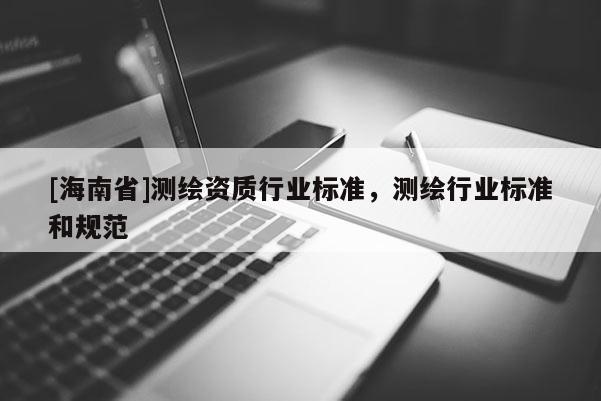 [海南省]測繪資質行業標準，測繪行業標準和規范