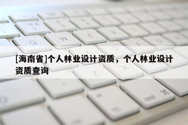 [海南省]個人林業設計資質，個人林業設計資質查詢