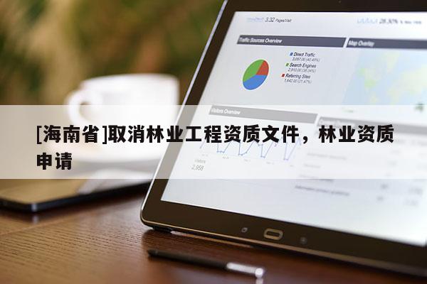 [海南省]取消林業(yè)工程資質(zhì)文件，林業(yè)資質(zhì)申請