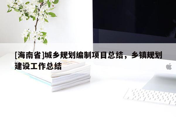 [海南省]城鄉規劃編制項目總結，鄉鎮規劃建設工作總結