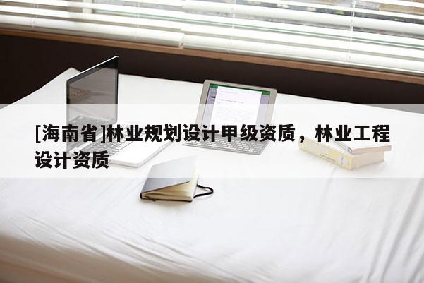 [海南省]林業規劃設計甲級資質，林業工程設計資質