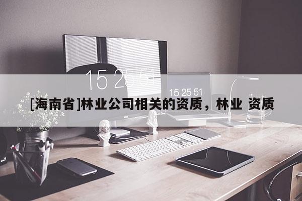 [海南省]林業公司相關的資質，林業 資質