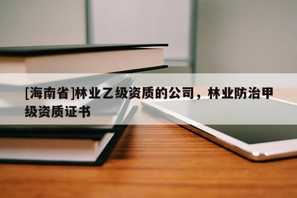 [海南省]林業乙級資質的公司，林業防治甲級資質證書