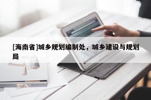 [海南省]城鄉規劃編制處，城鄉建設與規劃局