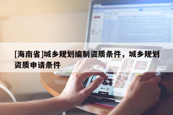 [海南省]城鄉規劃編制資質條件，城鄉規劃資質申請條件